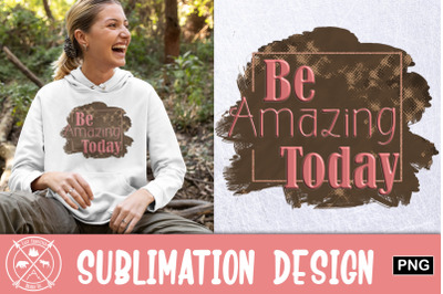 Be Amazing Today Sublimation