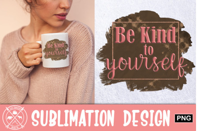 Be kind to yourself Sublimation
