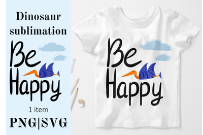 Be happy Dinosaur SVG. Kids Sublimation PNG