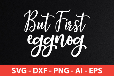 But First Eggnog svg cut file