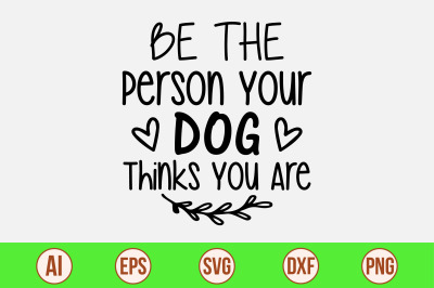 Be The Person Your Dog Thinks You Are svg cut file