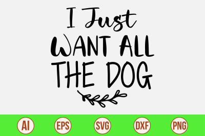 I Just Want All The Dog svg cut file