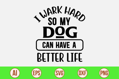 I Wark Hard So My Dog Can Have A Better Life svg cut file