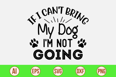 If I Can&#039;t Bring My Dog I&#039;m Not Going  svg cut file