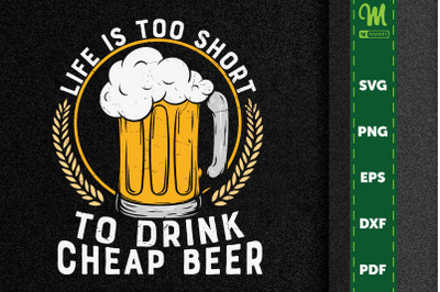 Life Is Too Short To Drink Cheap Beer