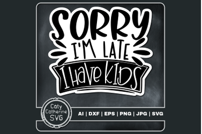 Sorry I&#039;m Late I Have Kids Funny Mom Mum Dad Quote SVG Cut File