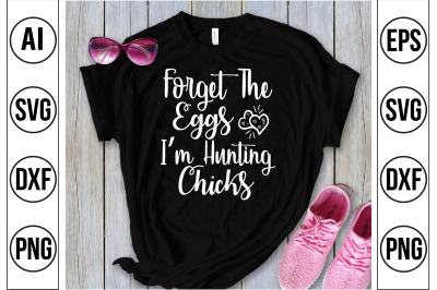 Forget The Eggs I am Hunting Chicks svg cut file