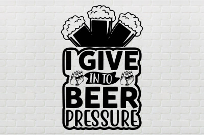 i give in to beer pressure