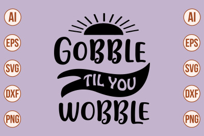 GOBBLE TIL YOU WOBBLE  svg cut file