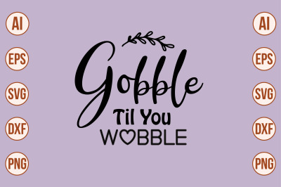 GOBBLE TIL YOU WOBBLE  svg cut file