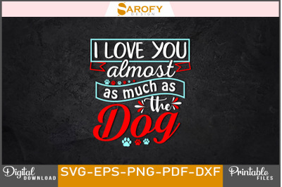 I Love You Almost As Much As the Dog SVG