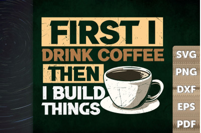 First I Drink Coffee Then I Build Things