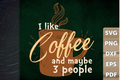 I Like Coffee And Maybe Three People