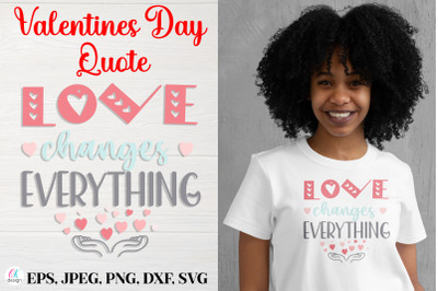 Love changes everything.&nbsp;Valentines Day Quote SVG file.