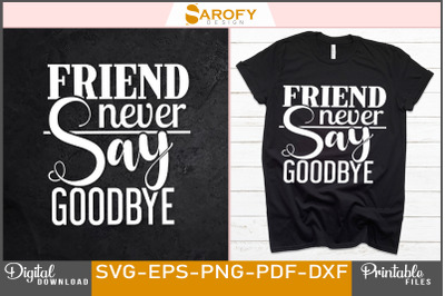 Friend Never Say Goodbye Typography Svg