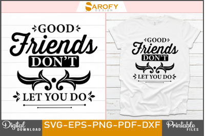 Good Friends Don&#039;t Let You Do Friend Svg