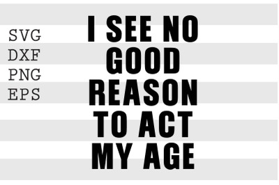 I see no good reason to act my age SVG