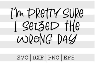 Im pretty sure I seized the wrong day SVG