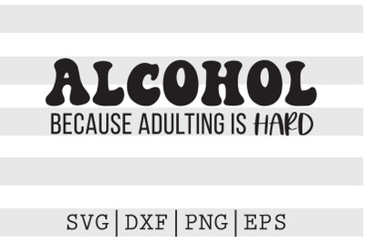 Alcohol because adulting is hard SVG