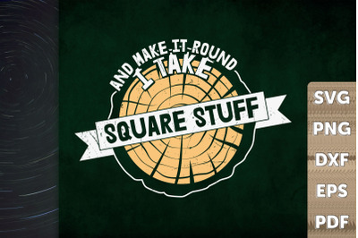 I Take Square Stuff And Make It Round