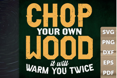 Chop Your Own Wood It&#039;ll Warm You Twice