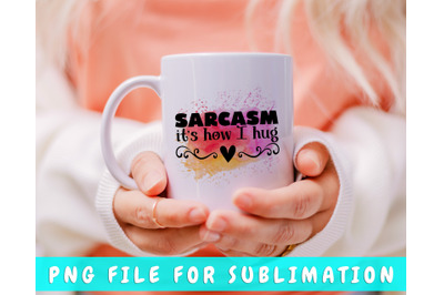 Sarcasm It&#039;s How I Hug PNG For Sublimation