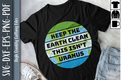 Keep The Earth Clean This Isn&#039;t Uranus