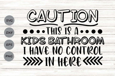 Caution This Is A Kids Bathroom I Have No Control In Here Svg.