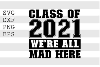 Class of 2021 We re all mad here SVG