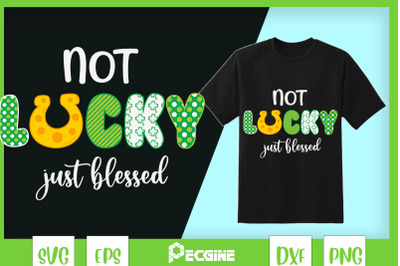 Not Lucky Just Blessed St Patrick Day