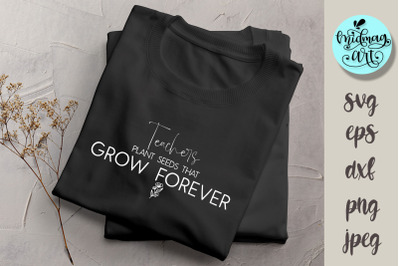 Teachers plant seeds that grow forever svg, teacher svg