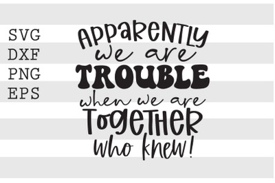 Apparently we are trouble when we are together who knew SVG