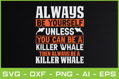 ALWAYS BE YOURSELF UNLESS YOU CAN BE A KILLER WHALE THEN ALWAYS BE A K