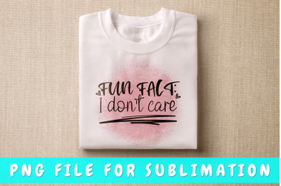 Fun fact I don&#039;t care PNG for sublimation