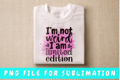 I am not weird I am limited edition PNG for sublimation