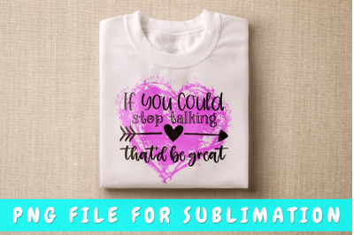 If you could stop talking that&#039;d be great PNG for sublimation