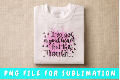 I&#039;ve got a good heart but this mouth PNG for sublimation