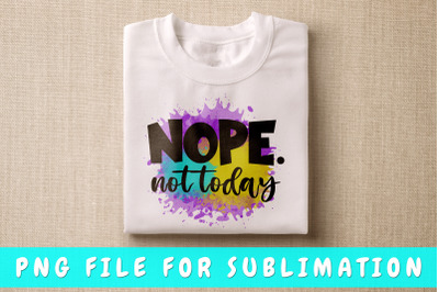 Nope not today PNG for sublimation