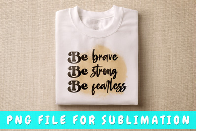 Be brave be strong be fearless PNG for sublimation