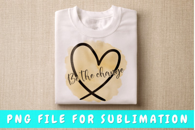 Be the change PNG for sublimation