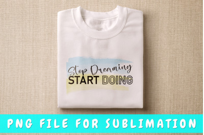 Stop dreaming start doing PNG for sublimation