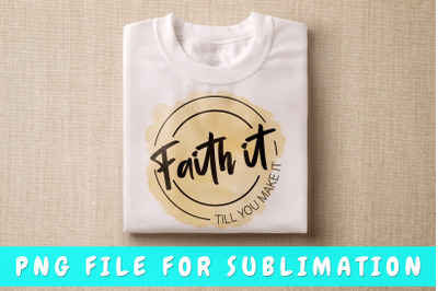 Faith it till you make it PNG for sublimation