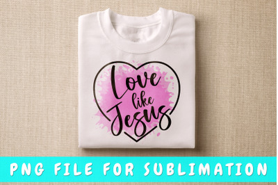 Love like Jesus PNG for sublimation