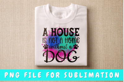 A house is not a home without a dog PNG for sublimation