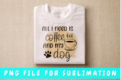 All I Need Is Coffee And My Dog PNG For Sublimation