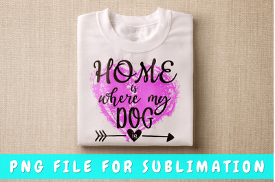 Home is where my dog is PNG for sublimation