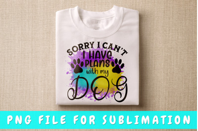 Sorry I can&#039;t I have plans with my dog PNG for sublimation