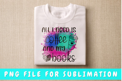 All I need is coffee and my books PNG for sublimation