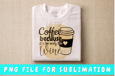 Coffee because it&#039;s too early for wine PNG for sublimation