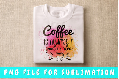 Coffee is always a good idea PNG for sublimation